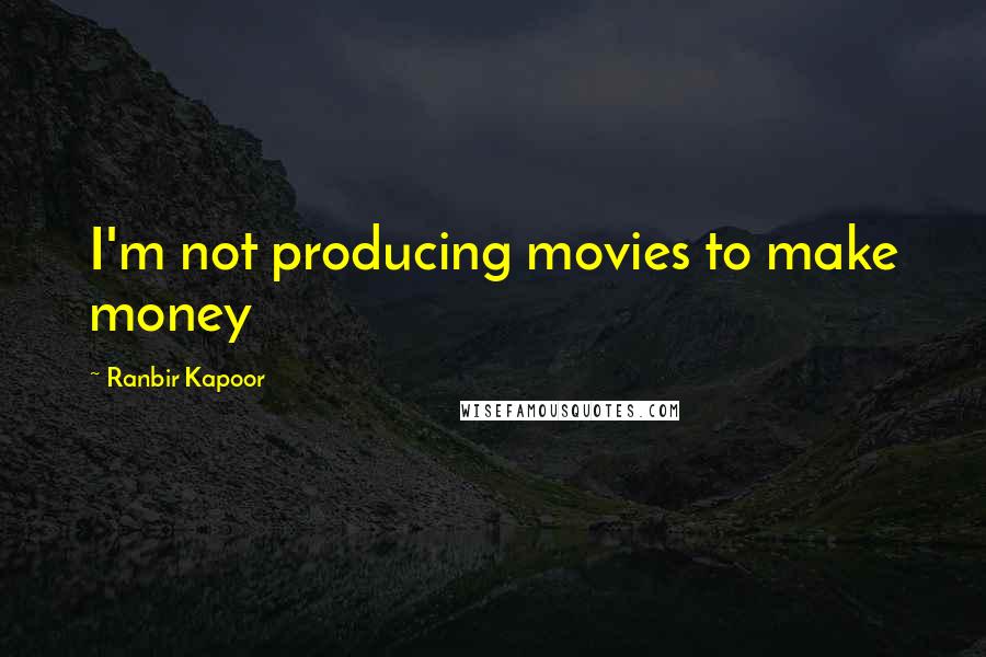 Ranbir Kapoor Quotes: I'm not producing movies to make money