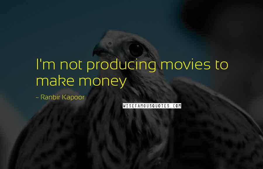 Ranbir Kapoor Quotes: I'm not producing movies to make money