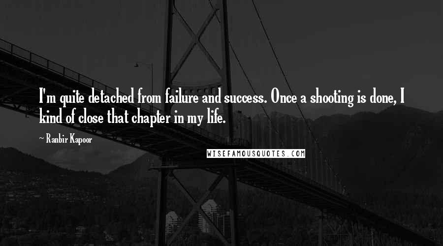 Ranbir Kapoor Quotes: I'm quite detached from failure and success. Once a shooting is done, I kind of close that chapter in my life.