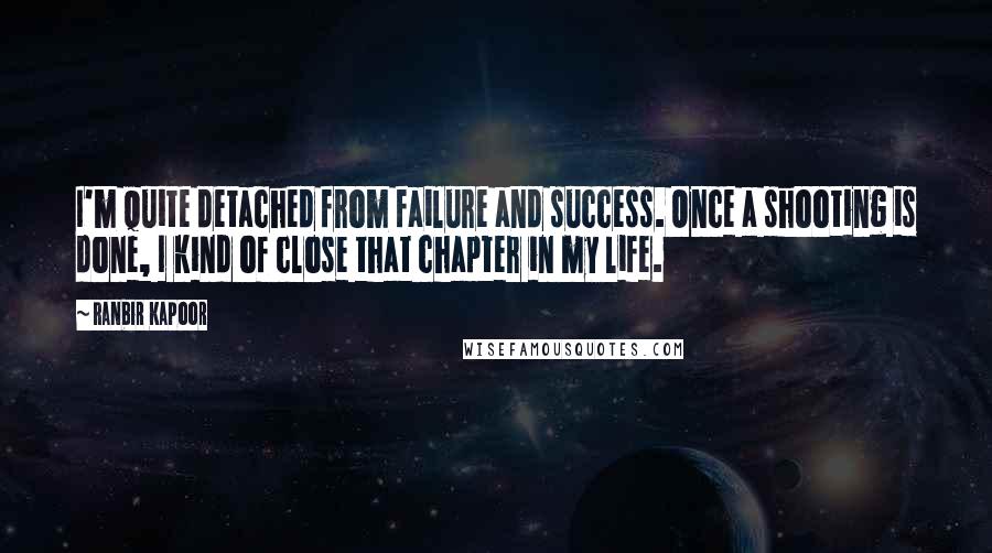 Ranbir Kapoor Quotes: I'm quite detached from failure and success. Once a shooting is done, I kind of close that chapter in my life.