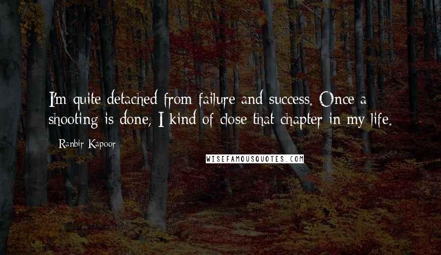 Ranbir Kapoor Quotes: I'm quite detached from failure and success. Once a shooting is done, I kind of close that chapter in my life.