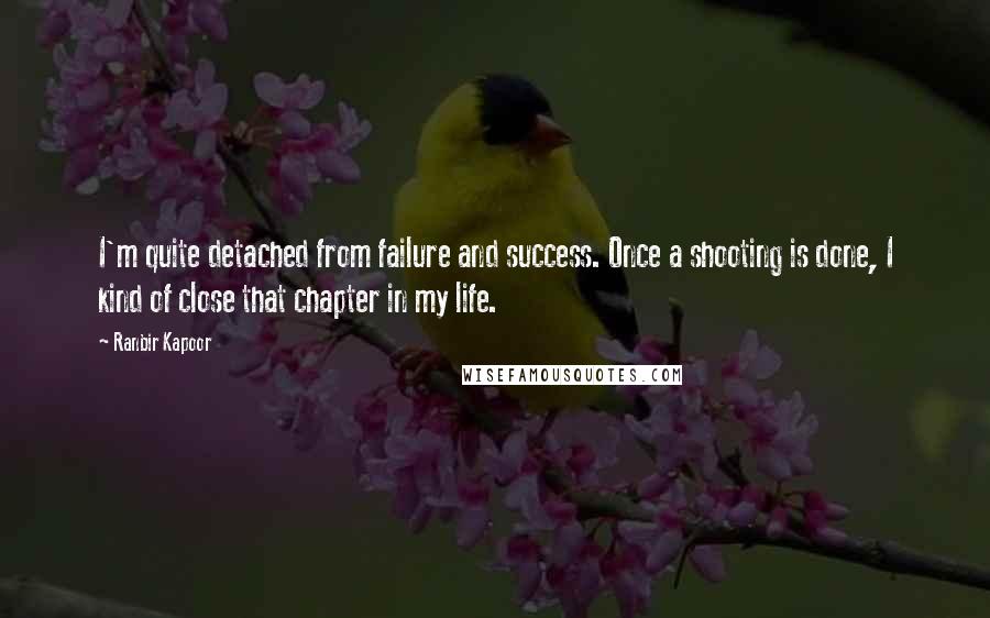 Ranbir Kapoor Quotes: I'm quite detached from failure and success. Once a shooting is done, I kind of close that chapter in my life.