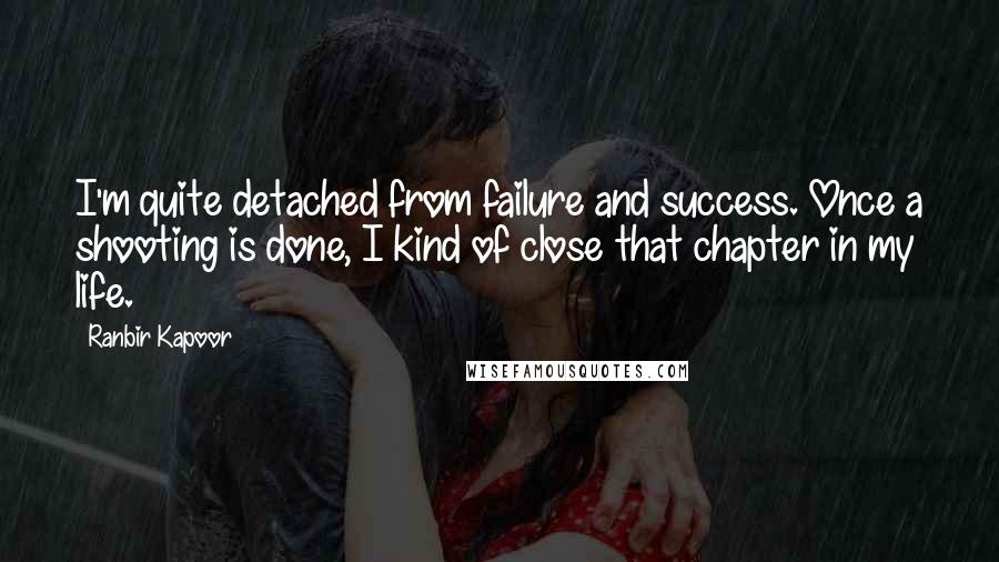 Ranbir Kapoor Quotes: I'm quite detached from failure and success. Once a shooting is done, I kind of close that chapter in my life.