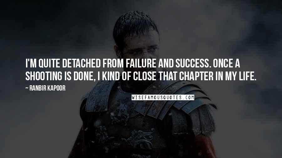 Ranbir Kapoor Quotes: I'm quite detached from failure and success. Once a shooting is done, I kind of close that chapter in my life.