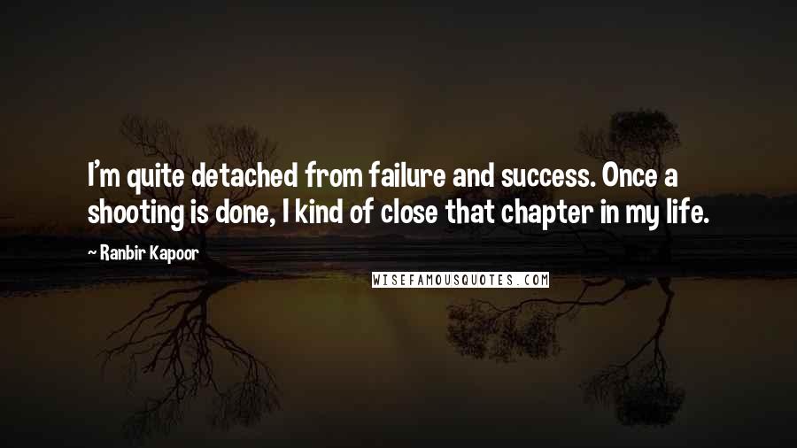 Ranbir Kapoor Quotes: I'm quite detached from failure and success. Once a shooting is done, I kind of close that chapter in my life.
