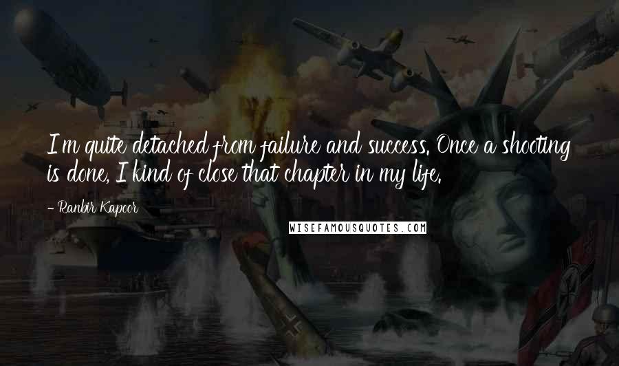 Ranbir Kapoor Quotes: I'm quite detached from failure and success. Once a shooting is done, I kind of close that chapter in my life.