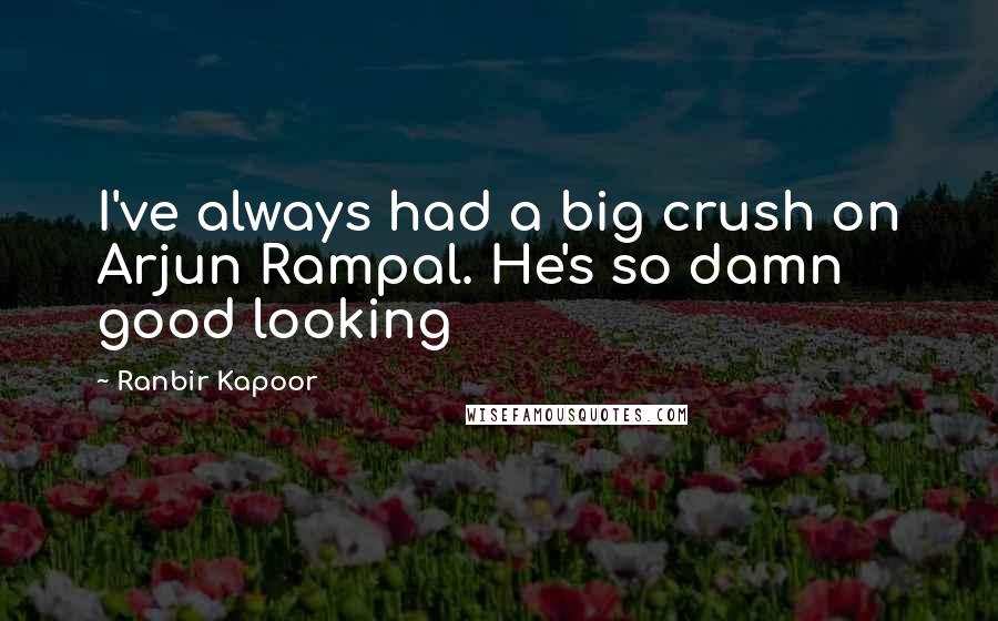 Ranbir Kapoor Quotes: I've always had a big crush on Arjun Rampal. He's so damn good looking