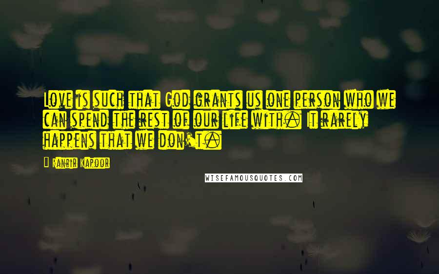 Ranbir Kapoor Quotes: Love is such that God grants us one person who we can spend the rest of our life with. It rarely happens that we don't.