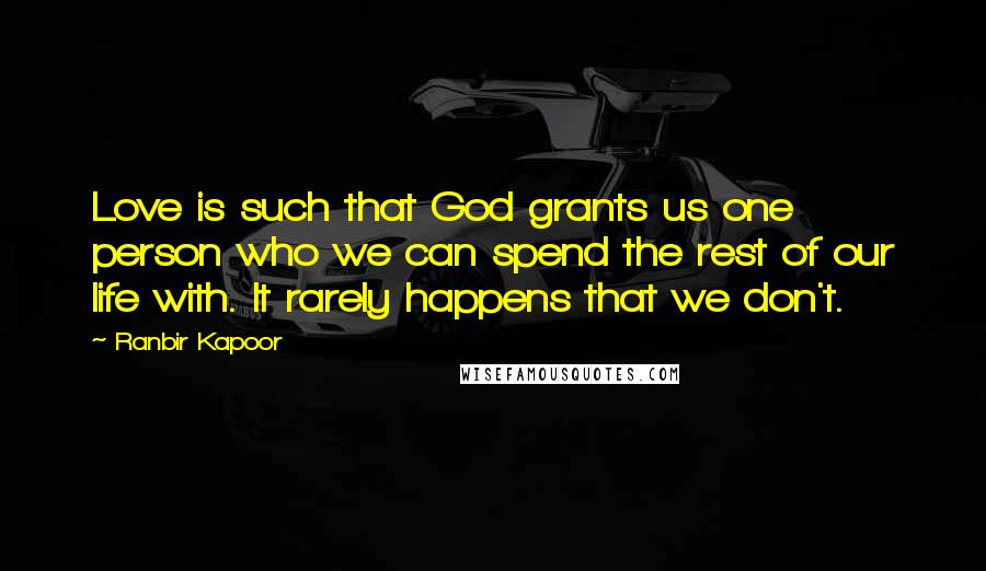 Ranbir Kapoor Quotes: Love is such that God grants us one person who we can spend the rest of our life with. It rarely happens that we don't.