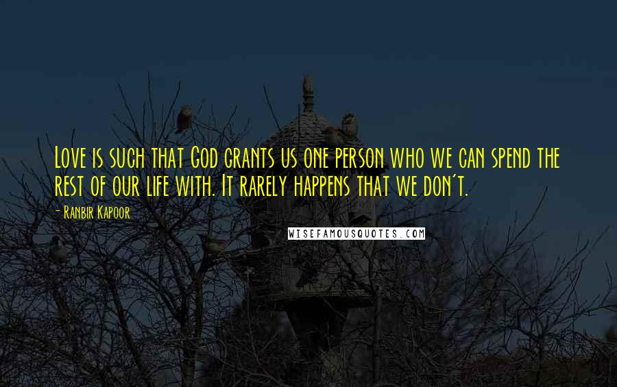 Ranbir Kapoor Quotes: Love is such that God grants us one person who we can spend the rest of our life with. It rarely happens that we don't.