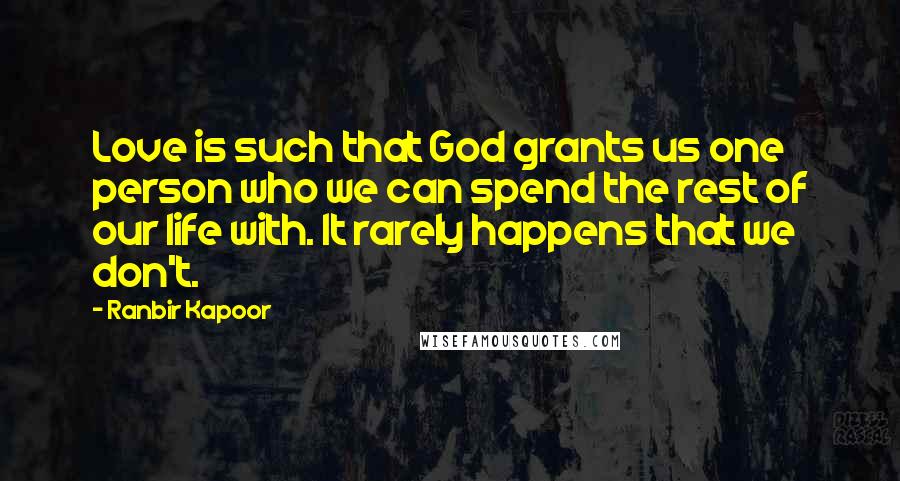 Ranbir Kapoor Quotes: Love is such that God grants us one person who we can spend the rest of our life with. It rarely happens that we don't.