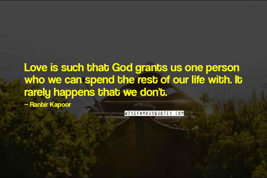 Ranbir Kapoor Quotes: Love is such that God grants us one person who we can spend the rest of our life with. It rarely happens that we don't.