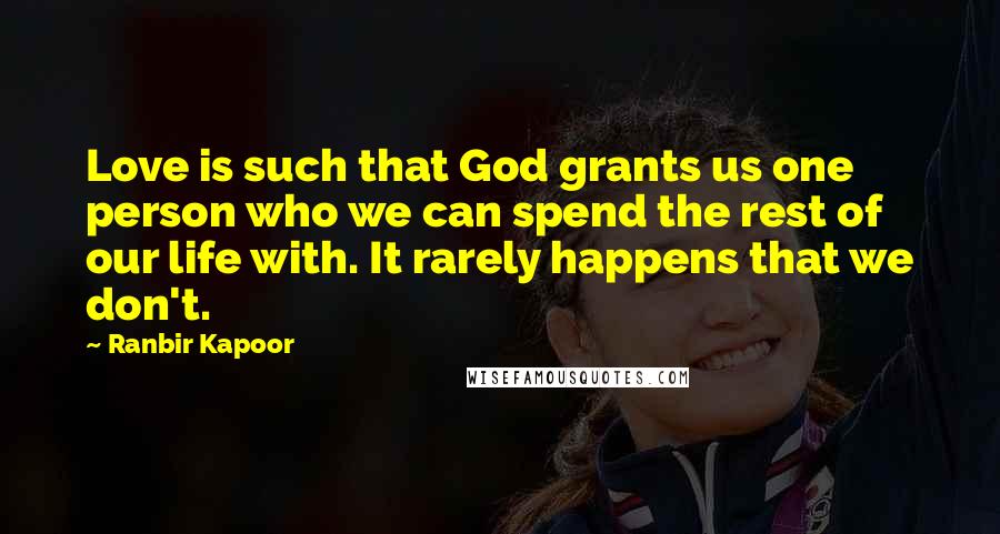 Ranbir Kapoor Quotes: Love is such that God grants us one person who we can spend the rest of our life with. It rarely happens that we don't.