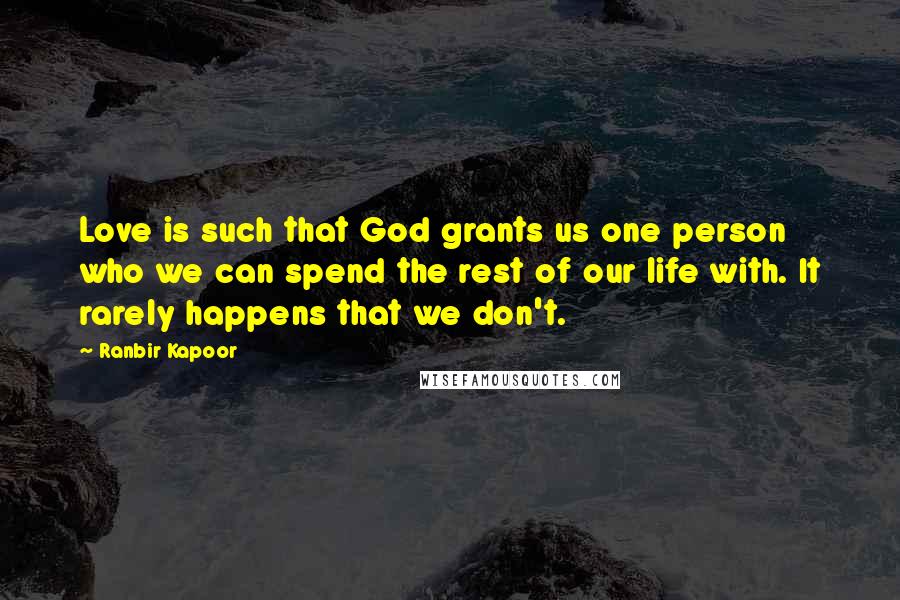 Ranbir Kapoor Quotes: Love is such that God grants us one person who we can spend the rest of our life with. It rarely happens that we don't.