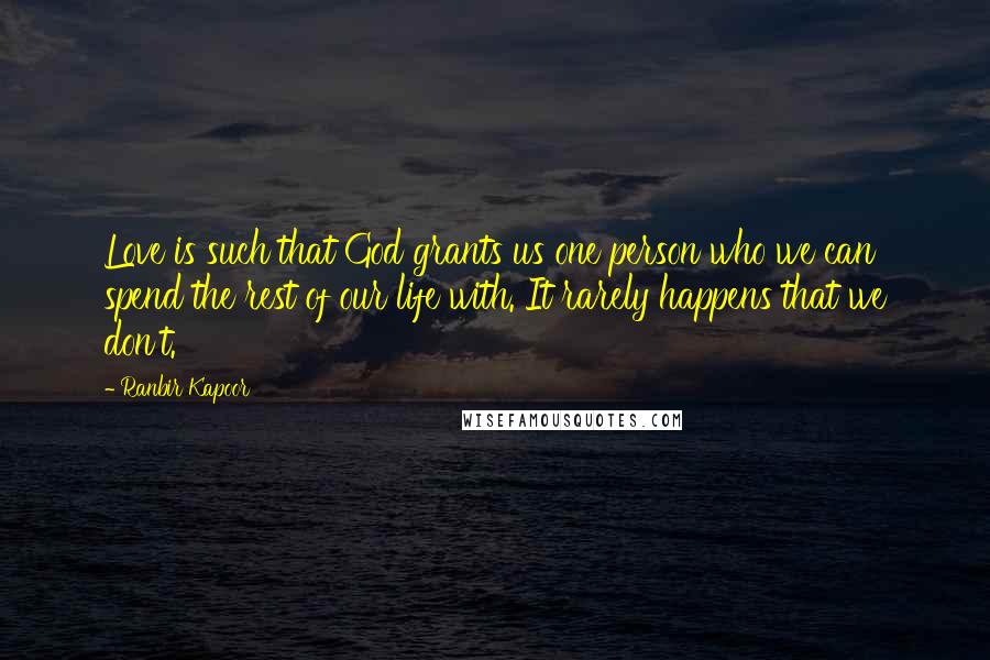 Ranbir Kapoor Quotes: Love is such that God grants us one person who we can spend the rest of our life with. It rarely happens that we don't.