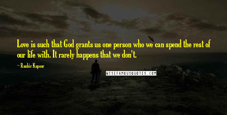 Ranbir Kapoor Quotes: Love is such that God grants us one person who we can spend the rest of our life with. It rarely happens that we don't.