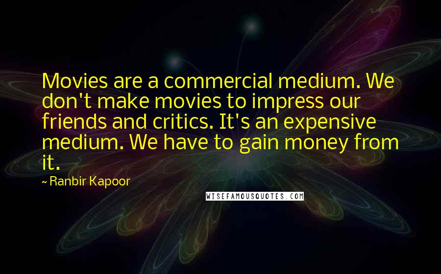Ranbir Kapoor Quotes: Movies are a commercial medium. We don't make movies to impress our friends and critics. It's an expensive medium. We have to gain money from it.
