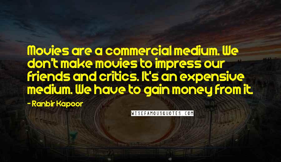Ranbir Kapoor Quotes: Movies are a commercial medium. We don't make movies to impress our friends and critics. It's an expensive medium. We have to gain money from it.