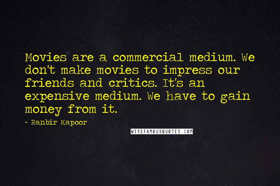 Ranbir Kapoor Quotes: Movies are a commercial medium. We don't make movies to impress our friends and critics. It's an expensive medium. We have to gain money from it.