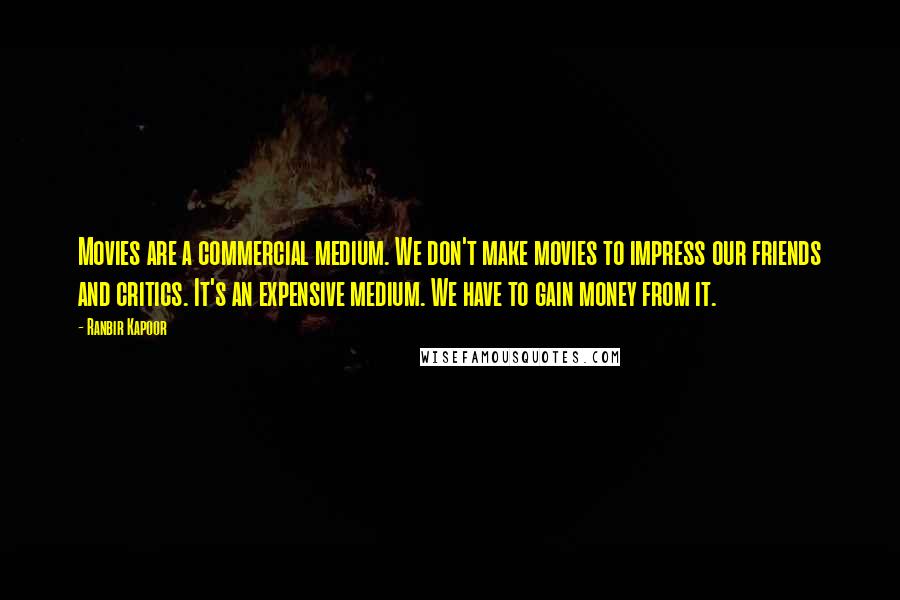 Ranbir Kapoor Quotes: Movies are a commercial medium. We don't make movies to impress our friends and critics. It's an expensive medium. We have to gain money from it.