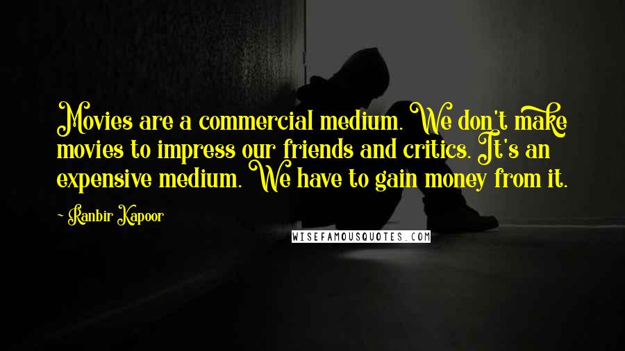 Ranbir Kapoor Quotes: Movies are a commercial medium. We don't make movies to impress our friends and critics. It's an expensive medium. We have to gain money from it.