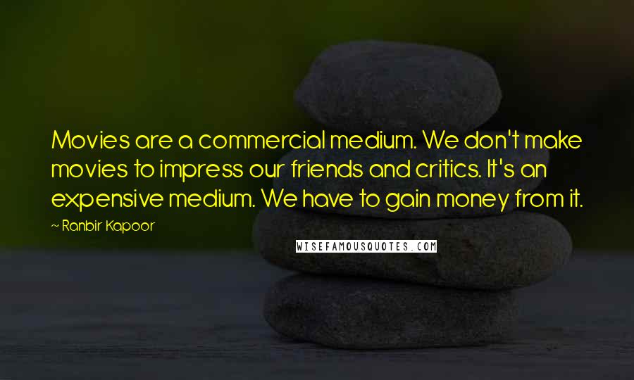 Ranbir Kapoor Quotes: Movies are a commercial medium. We don't make movies to impress our friends and critics. It's an expensive medium. We have to gain money from it.