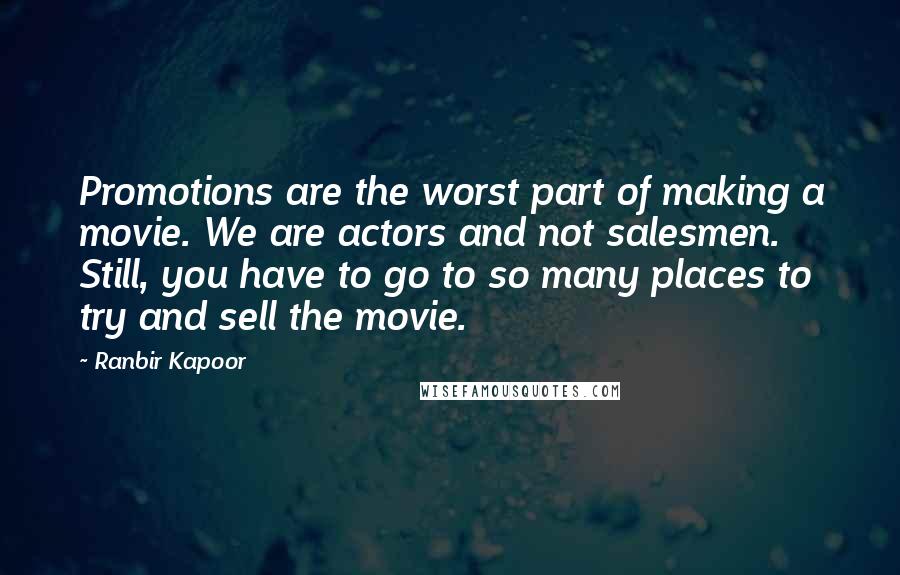 Ranbir Kapoor Quotes: Promotions are the worst part of making a movie. We are actors and not salesmen. Still, you have to go to so many places to try and sell the movie.