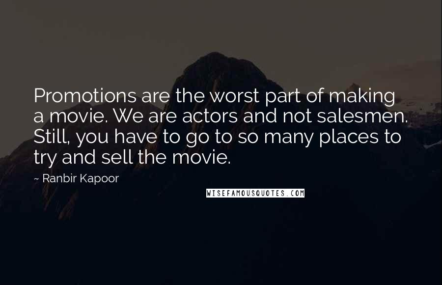 Ranbir Kapoor Quotes: Promotions are the worst part of making a movie. We are actors and not salesmen. Still, you have to go to so many places to try and sell the movie.