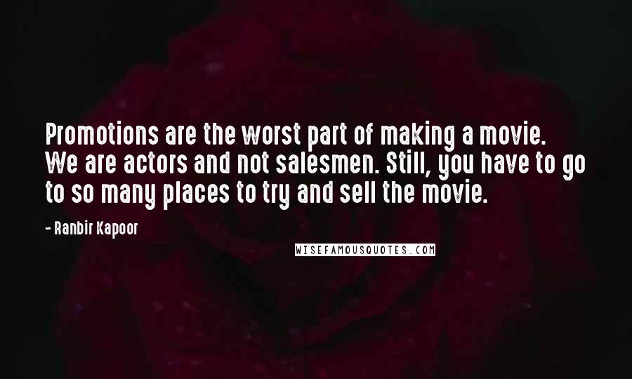 Ranbir Kapoor Quotes: Promotions are the worst part of making a movie. We are actors and not salesmen. Still, you have to go to so many places to try and sell the movie.