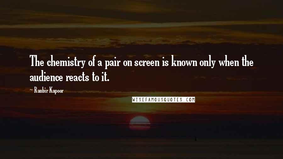 Ranbir Kapoor Quotes: The chemistry of a pair on screen is known only when the audience reacts to it.