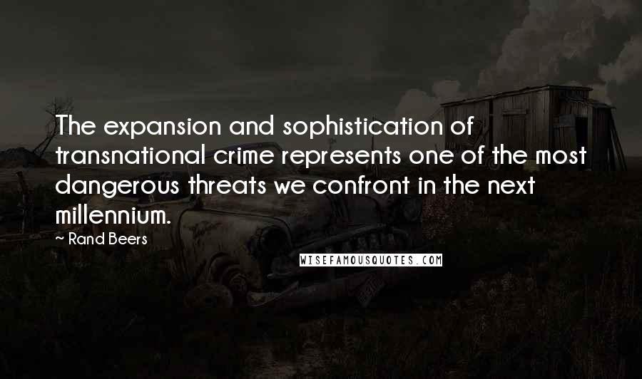 Rand Beers Quotes: The expansion and sophistication of transnational crime represents one of the most dangerous threats we confront in the next millennium.