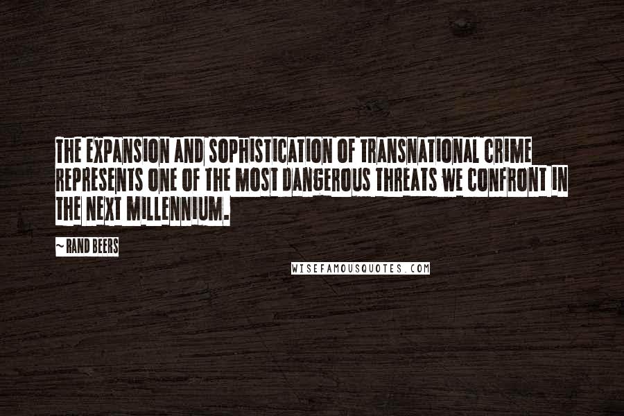 Rand Beers Quotes: The expansion and sophistication of transnational crime represents one of the most dangerous threats we confront in the next millennium.