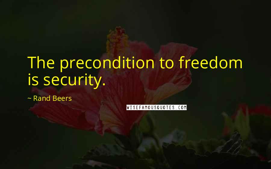 Rand Beers Quotes: The precondition to freedom is security.