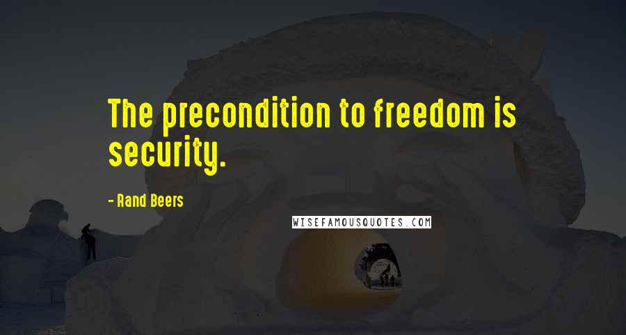 Rand Beers Quotes: The precondition to freedom is security.