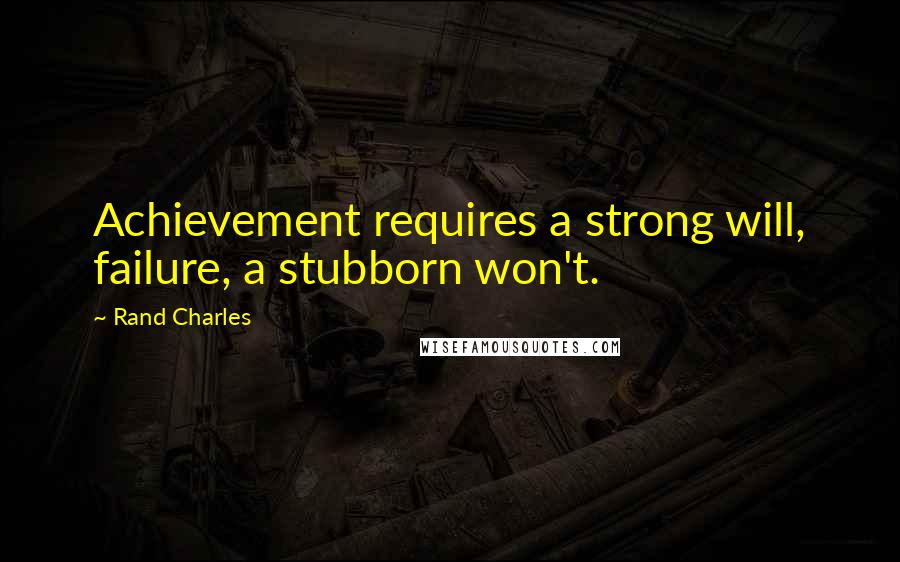 Rand Charles Quotes: Achievement requires a strong will, failure, a stubborn won't.