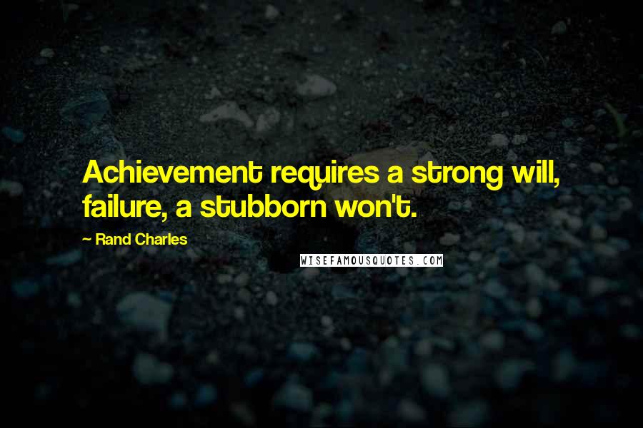 Rand Charles Quotes: Achievement requires a strong will, failure, a stubborn won't.