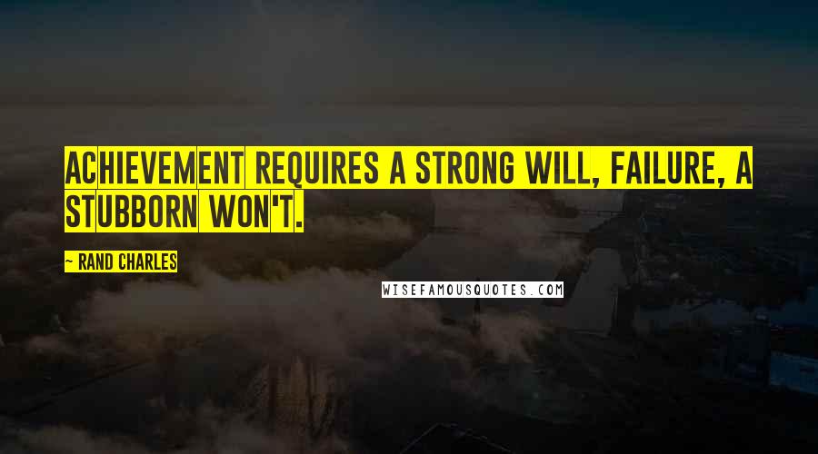 Rand Charles Quotes: Achievement requires a strong will, failure, a stubborn won't.