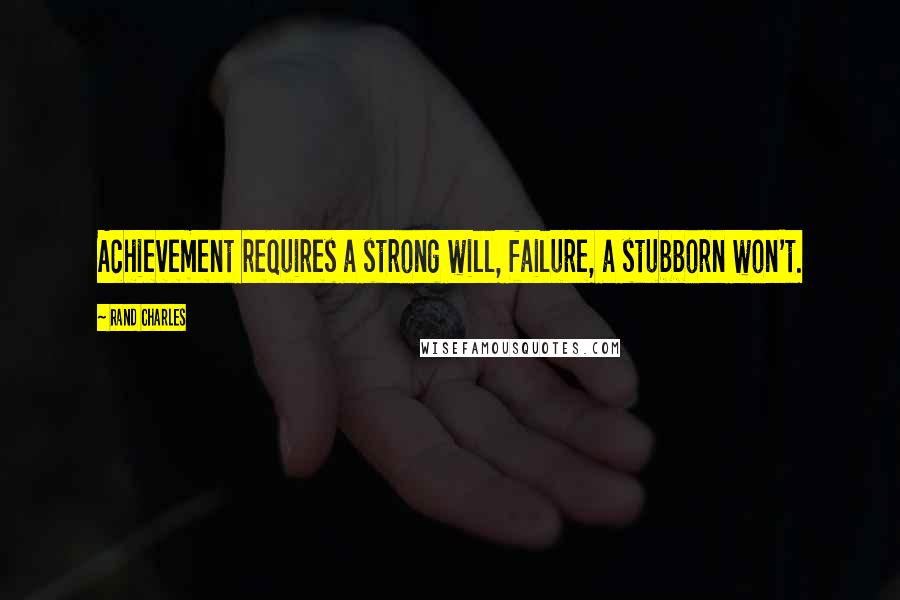 Rand Charles Quotes: Achievement requires a strong will, failure, a stubborn won't.