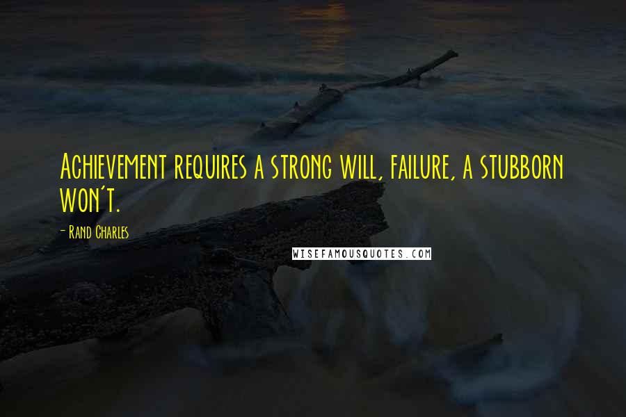 Rand Charles Quotes: Achievement requires a strong will, failure, a stubborn won't.