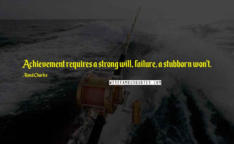 Rand Charles Quotes: Achievement requires a strong will, failure, a stubborn won't.