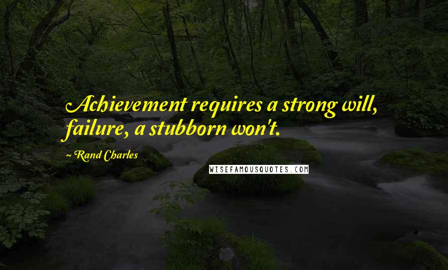 Rand Charles Quotes: Achievement requires a strong will, failure, a stubborn won't.