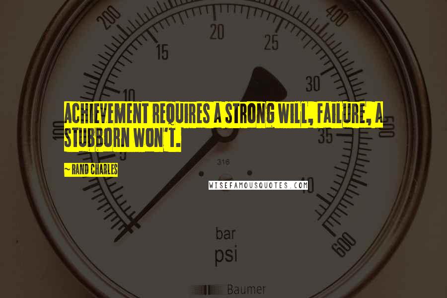 Rand Charles Quotes: Achievement requires a strong will, failure, a stubborn won't.