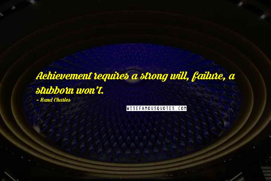 Rand Charles Quotes: Achievement requires a strong will, failure, a stubborn won't.