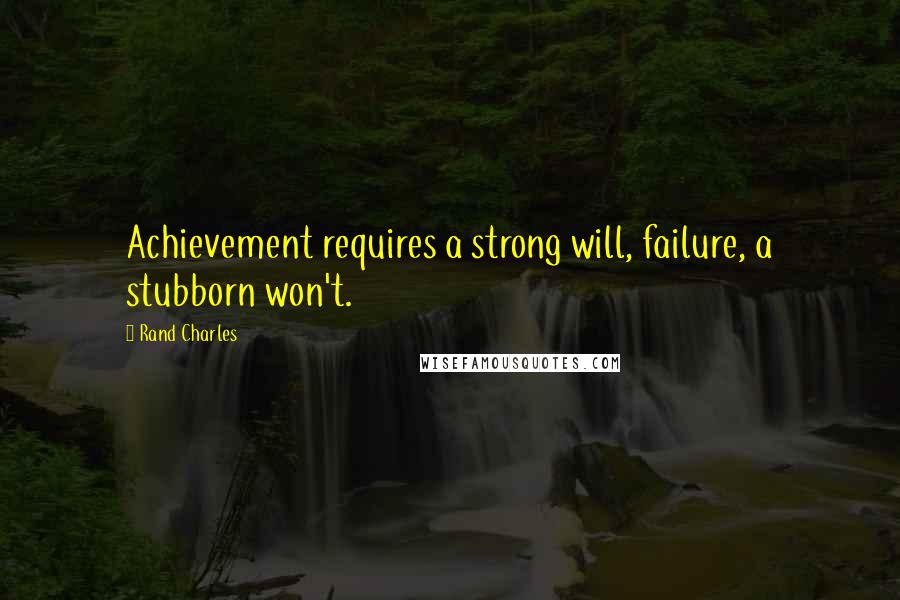 Rand Charles Quotes: Achievement requires a strong will, failure, a stubborn won't.