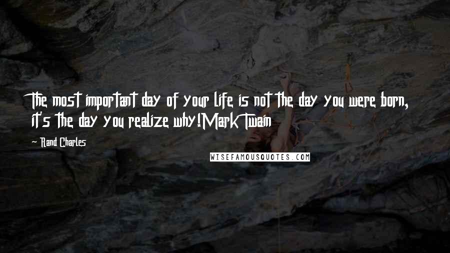 Rand Charles Quotes: The most important day of your life is not the day you were born, it's the day you realize why!Mark Twain