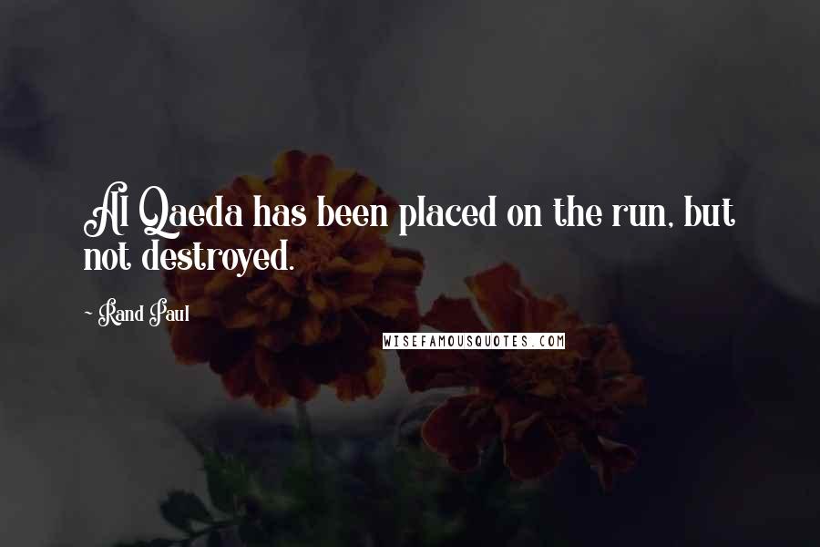 Rand Paul Quotes: Al Qaeda has been placed on the run, but not destroyed.