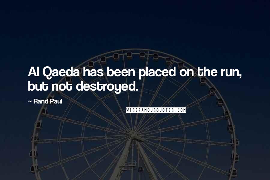 Rand Paul Quotes: Al Qaeda has been placed on the run, but not destroyed.