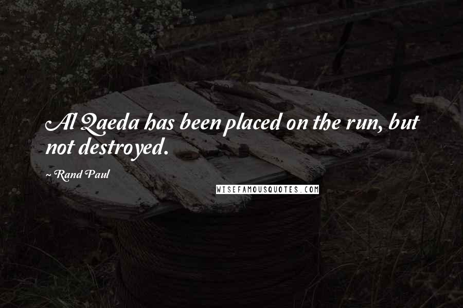 Rand Paul Quotes: Al Qaeda has been placed on the run, but not destroyed.
