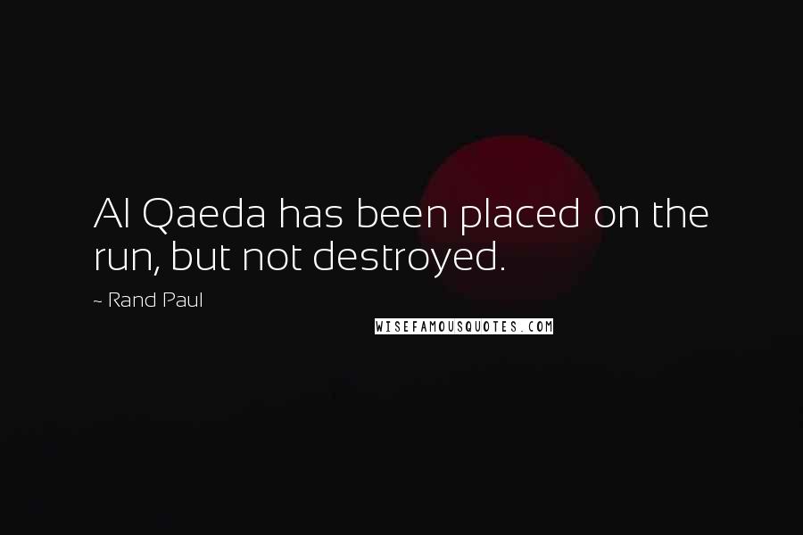 Rand Paul Quotes: Al Qaeda has been placed on the run, but not destroyed.