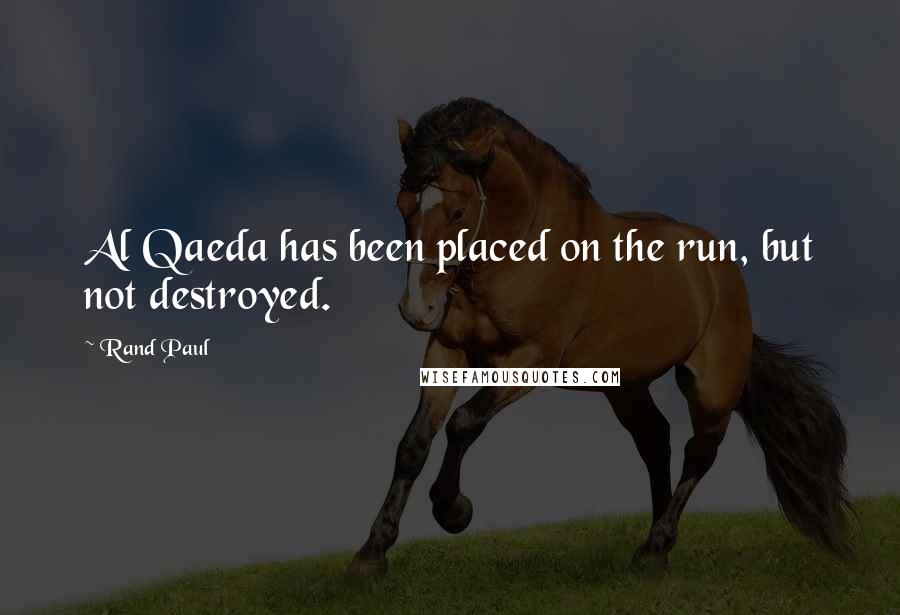 Rand Paul Quotes: Al Qaeda has been placed on the run, but not destroyed.